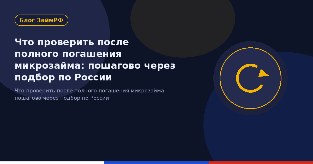 Что проверить после полного погашения микрозайма: пошагово через подбор по России