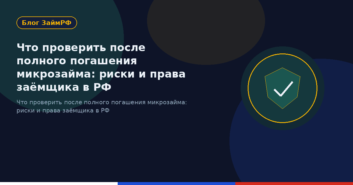Что проверить после полного погашения микрозайма: риски и права заёмщика в РФ