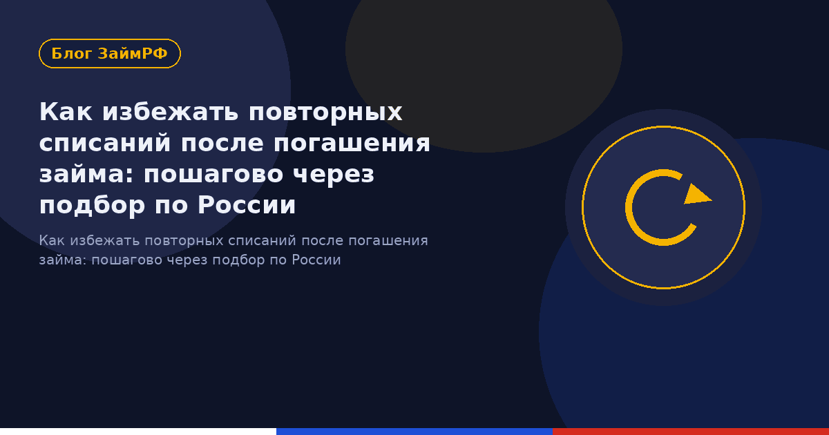 Как избежать повторных списаний после погашения займа: пошагово через подбор по России