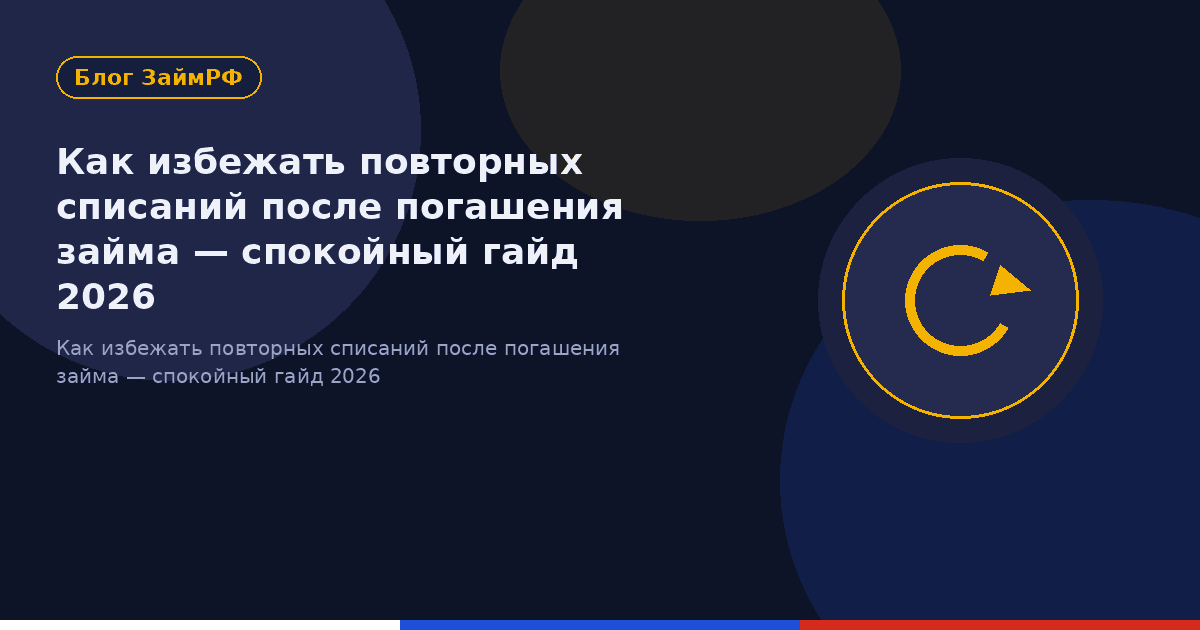 Как избежать повторных списаний после погашения займа — спокойный гайд 2026