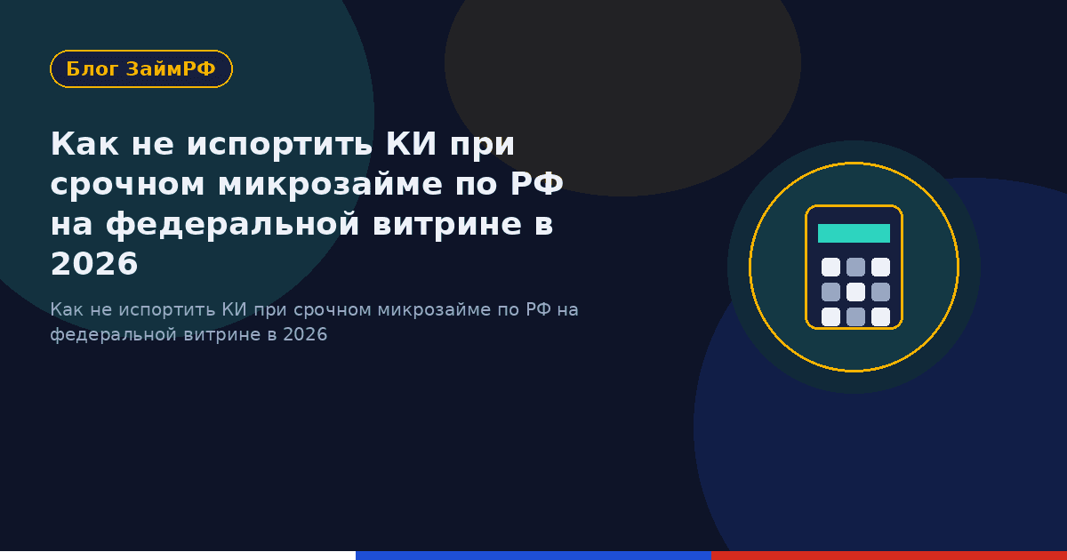 Как не испортить КИ при срочном микрозайме по РФ на федеральной витрине в 2026