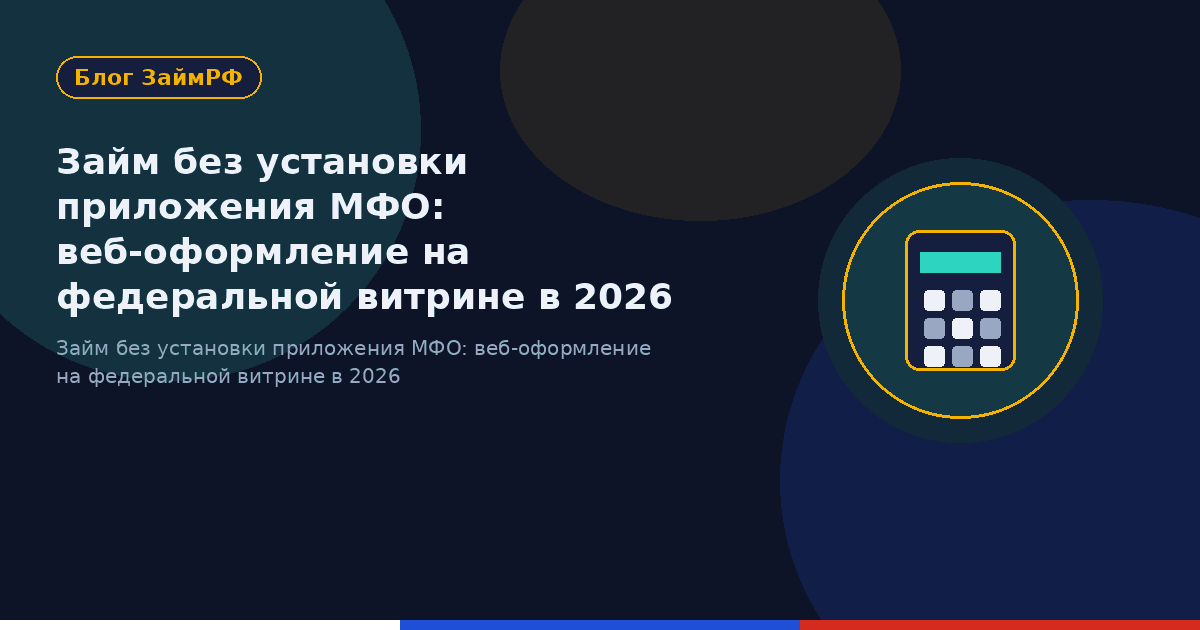 Займ без установки приложения МФО: веб-оформление на федеральной витрине в 2026