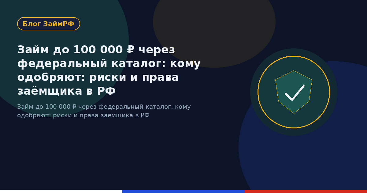 Займ до 100 000 ₽ через федеральный каталог: кому одобряют: риски и права заёмщика в РФ