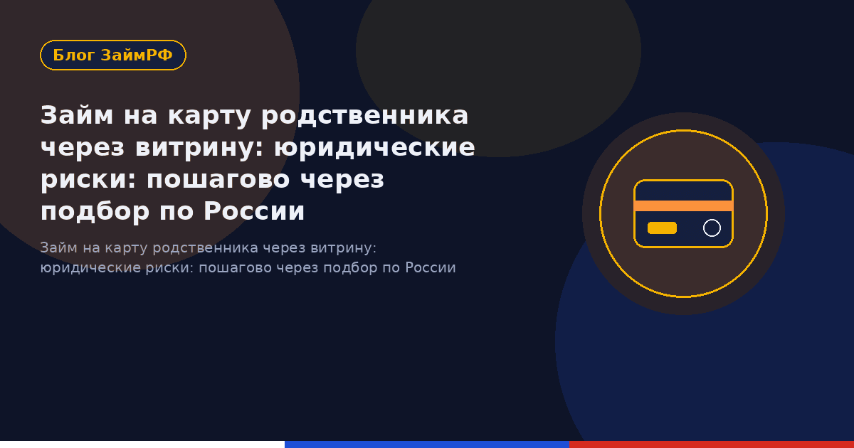 Займ на карту родственника через витрину: юридические риски: пошагово через подбор по России