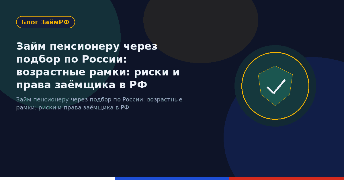 Займ пенсионеру через подбор по России: возрастные рамки: риски и права заёмщика в РФ