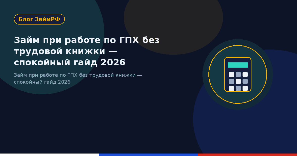 Займ при работе по ГПХ без трудовой книжки — спокойный гайд 2026