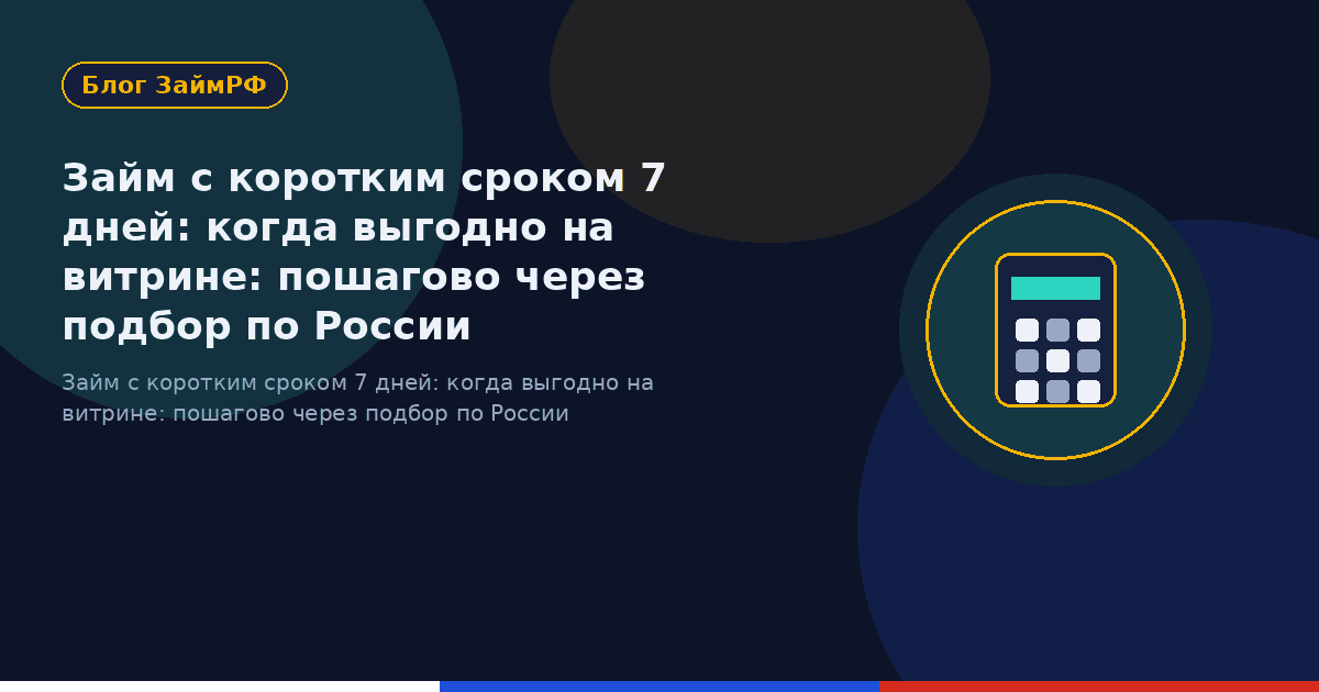 Займ с коротким сроком 7 дней: когда выгодно на витрине: пошагово через подбор по России