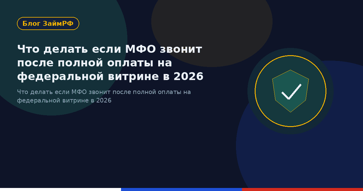 Что делать если МФО звонит после полной оплаты на федеральной витрине в 2026