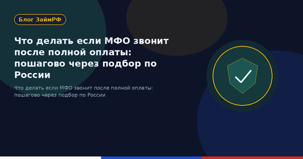 Что делать если МФО звонит после полной оплаты: пошагово через подбор по России
