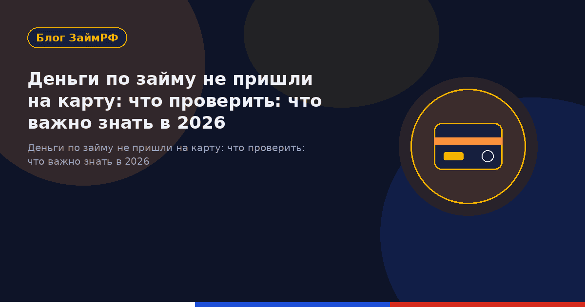 Деньги по займу не пришли на карту: что проверить: что важно знать в 2026
