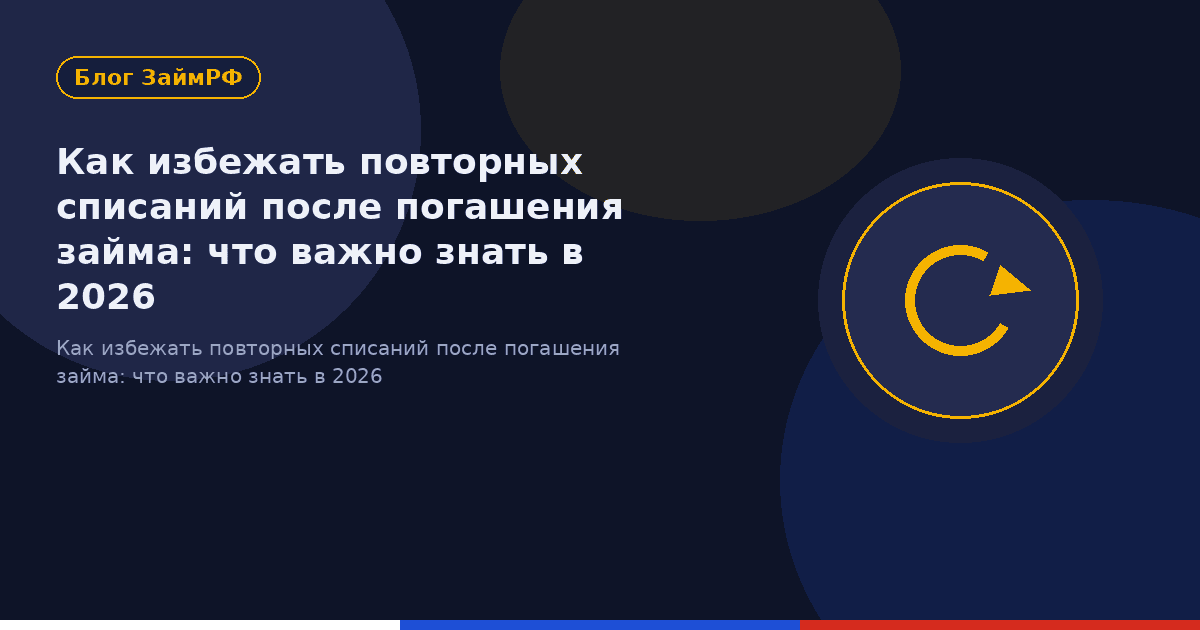 Как избежать повторных списаний после погашения займа: что важно знать в 2026