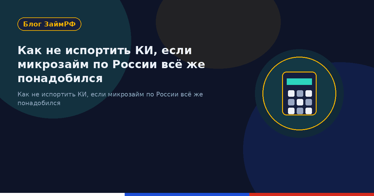 Как не испортить КИ, если микрозайм по России всё же понадобился