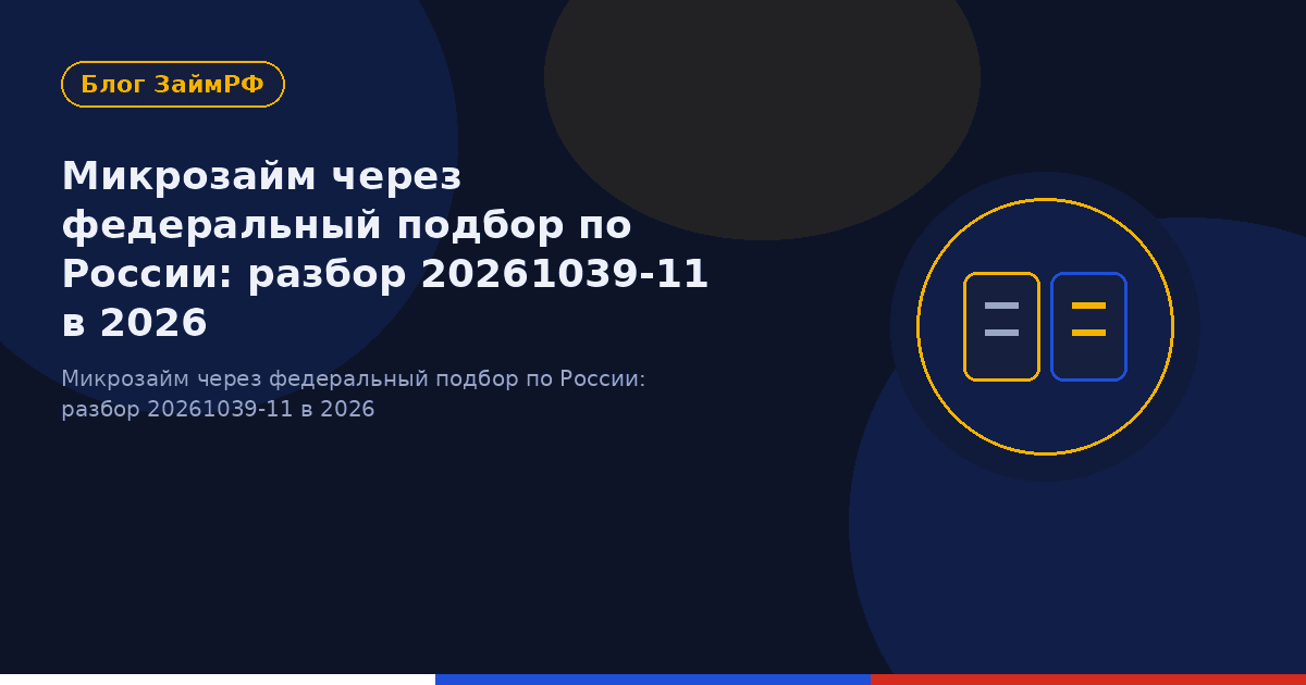Микрозайм через федеральный подбор по России: разбор 20261039-11 в 2026