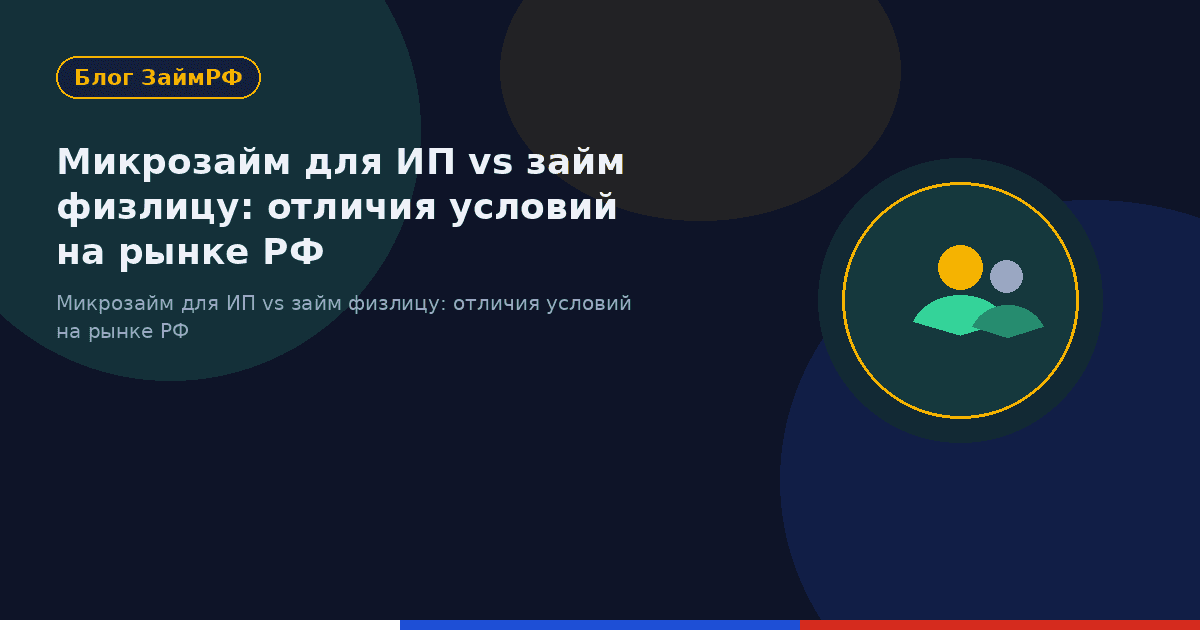 Микрозайм для ИП vs займ физлицу: отличия условий на рынке РФ
