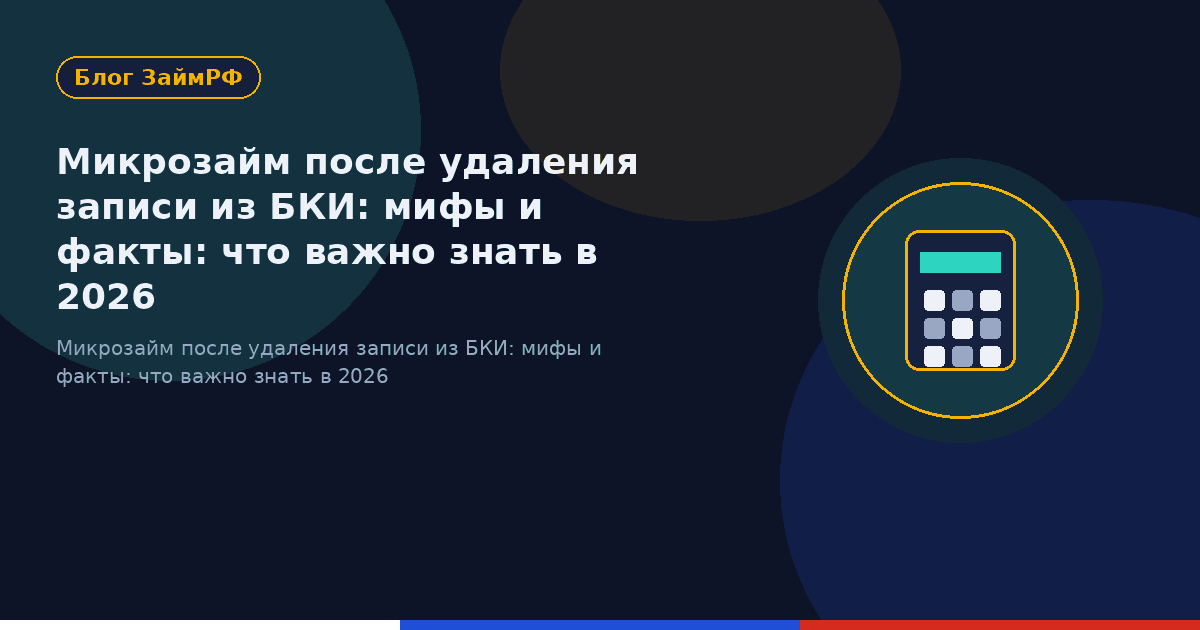 Микрозайм после удаления записи из БКИ: мифы и факты: что важно знать в 2026
