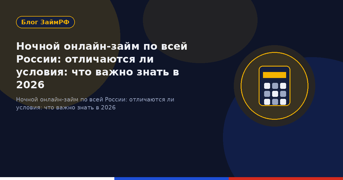 Ночной онлайн-займ по всей России: отличаются ли условия: что важно знать в 2026