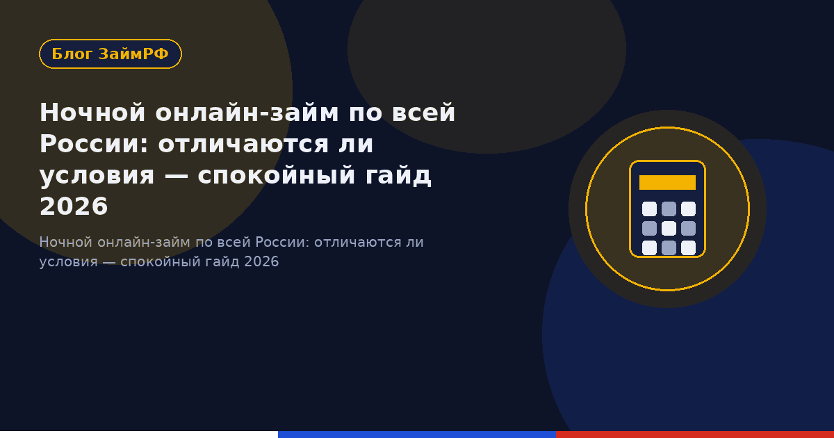 Ночной онлайн-займ по всей России: отличаются ли условия — спокойный гайд 2026