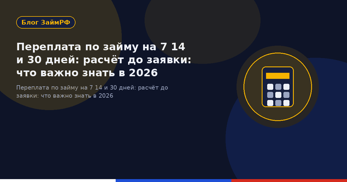 Переплата по займу на 7 14 и 30 дней: расчёт до заявки: что важно знать в 2026
