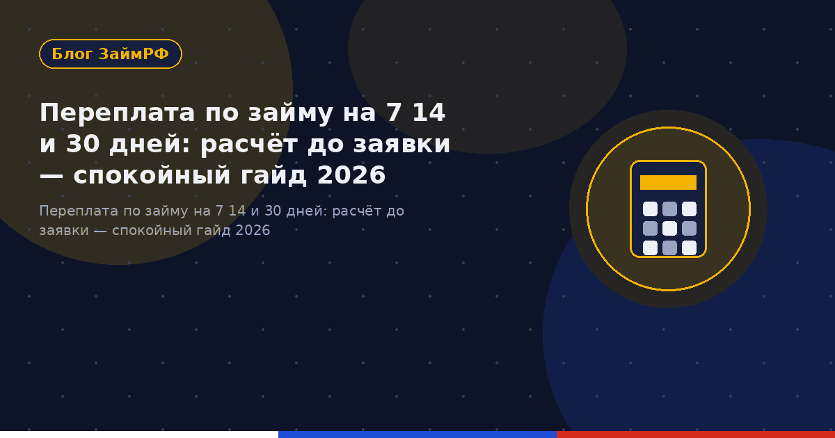Переплата по займу на 7 14 и 30 дней: расчёт до заявки — спокойный гайд 2026