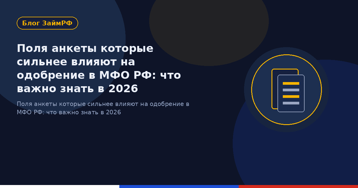 Поля анкеты которые сильнее влияют на одобрение в МФО РФ: что важно знать в 2026