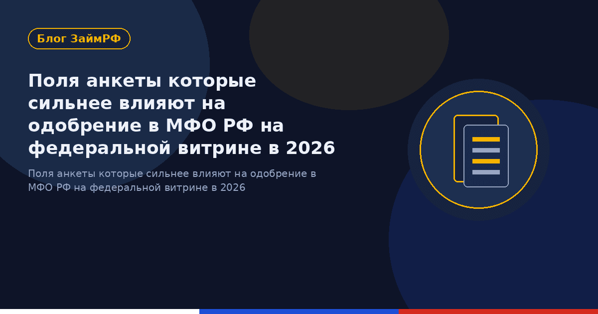 Поля анкеты которые сильнее влияют на одобрение в МФО РФ на федеральной витрине в 2026