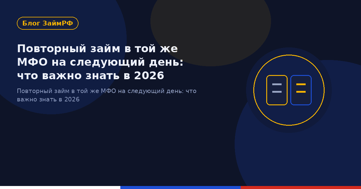 Повторный займ в той же МФО на следующий день: что важно знать в 2026