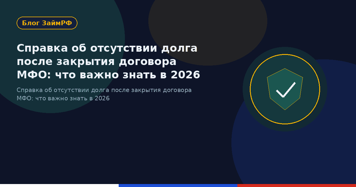 Справка об отсутствии долга после закрытия договора МФО: что важно знать в 2026