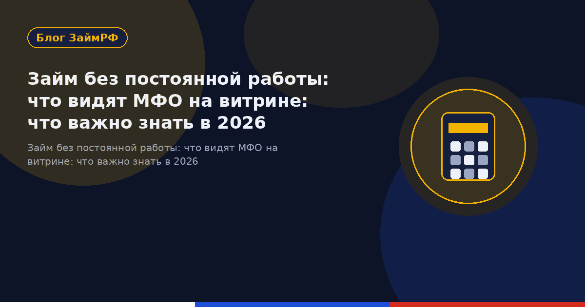 Займ без постоянной работы: что видят МФО на витрине: что важно знать в 2026