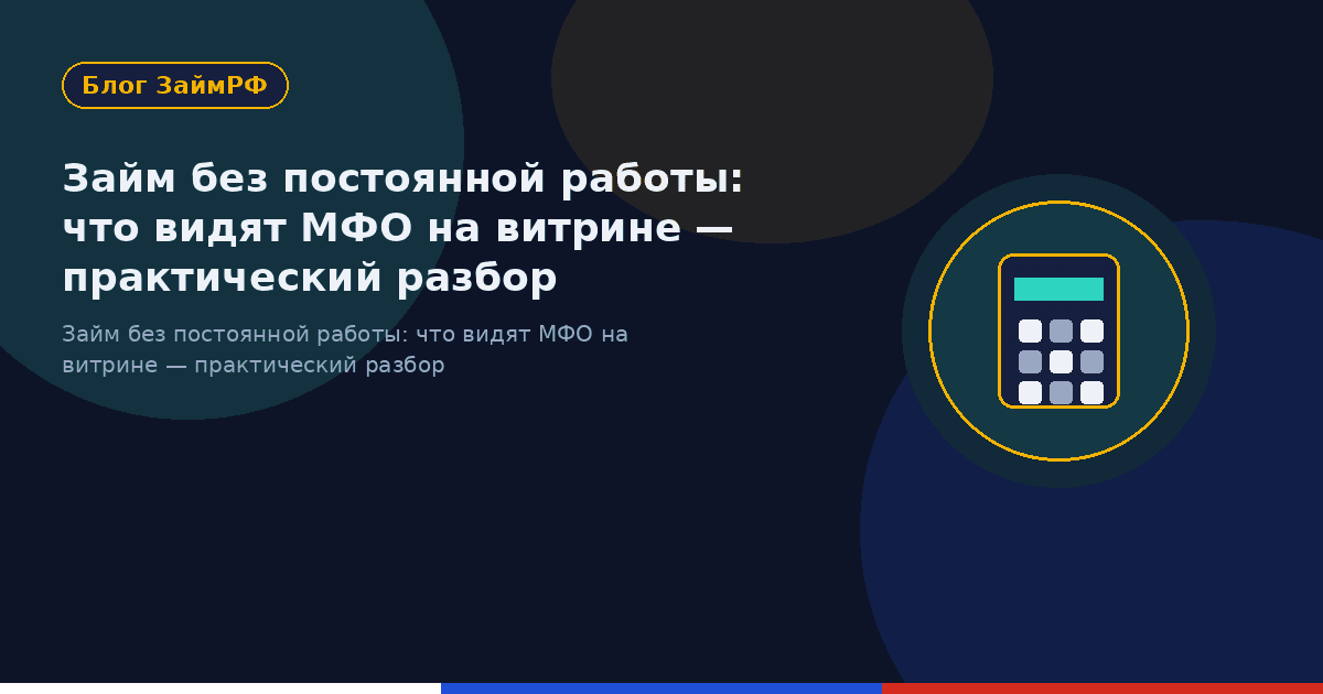 Займ без постоянной работы: что видят МФО на витрине — практический разбор