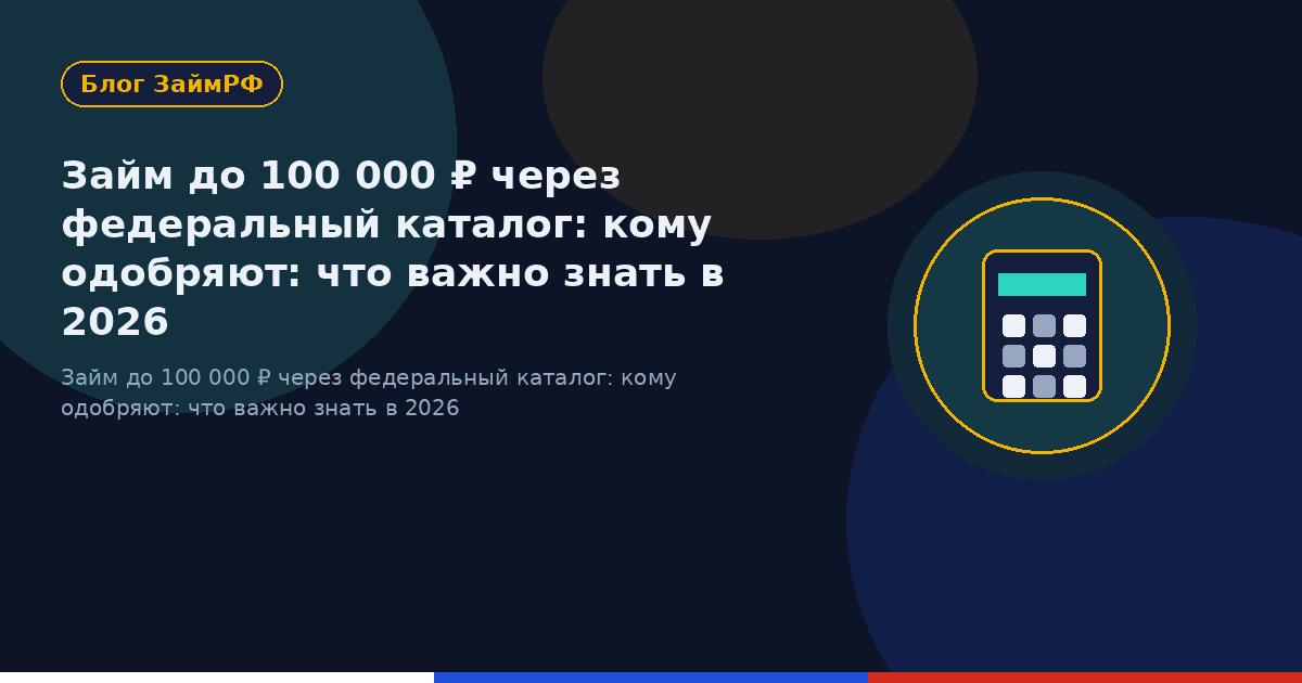 Займ до 100 000 ₽ через федеральный каталог: кому одобряют: что важно знать в 2026