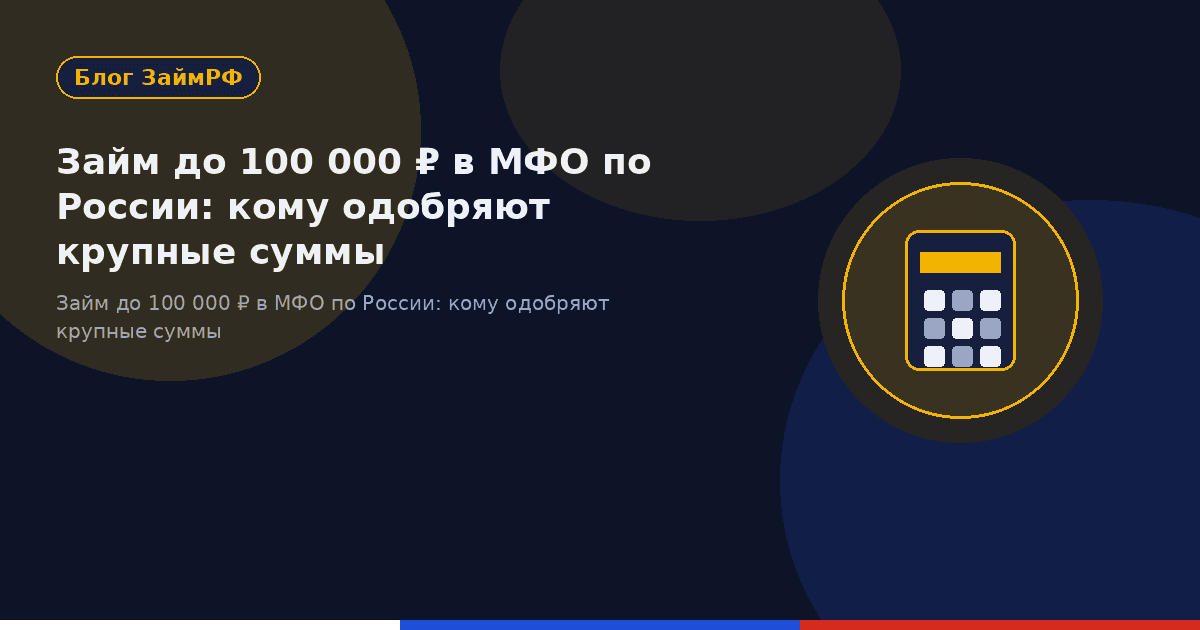 Займ до 100 000 ₽ в МФО по России: кому одобряют крупные суммы