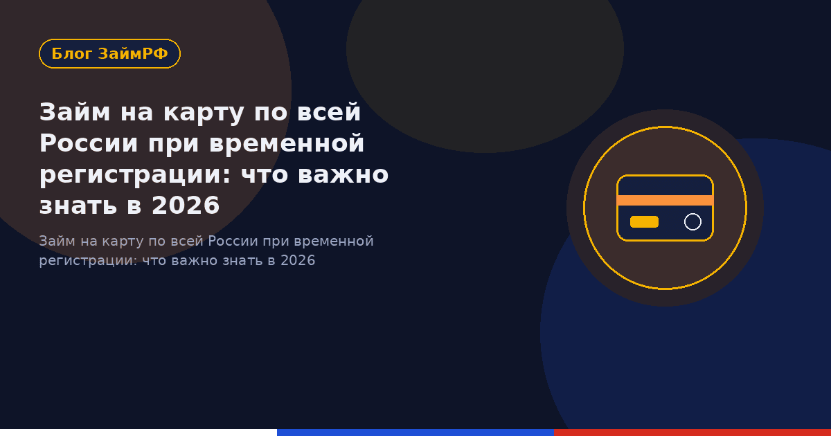 Займ на карту по всей России при временной регистрации: что важно знать в 2026