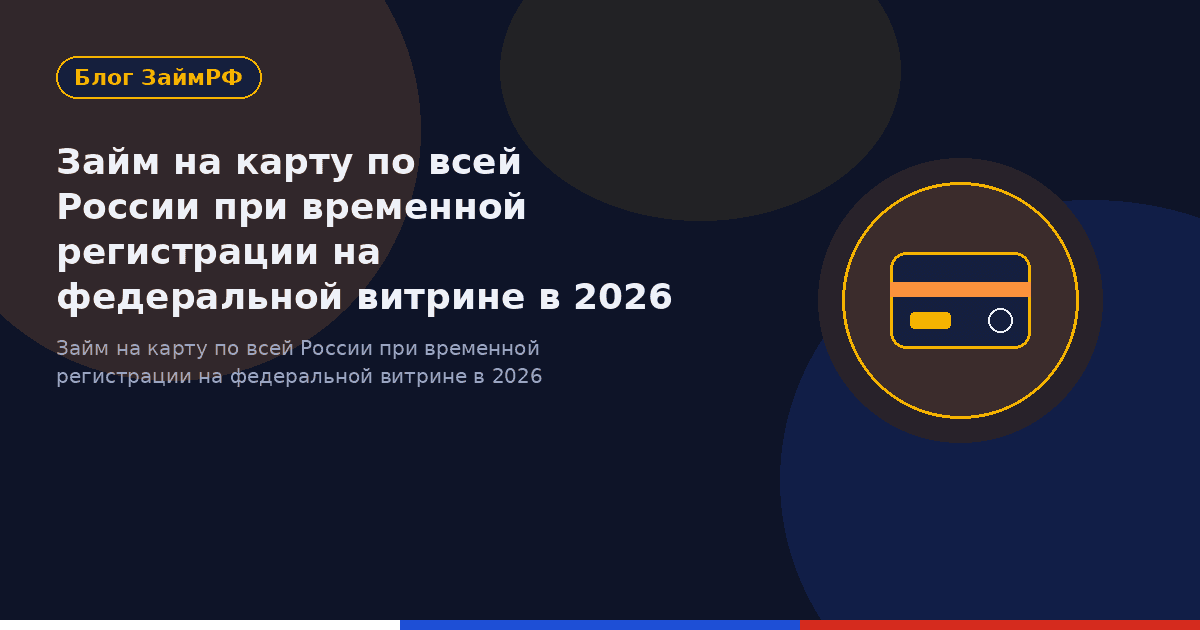 Займ на карту по всей России при временной регистрации на федеральной витрине в 2026