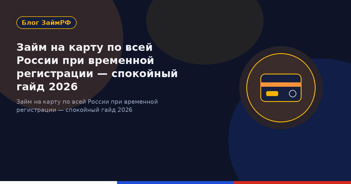 Займ на карту по всей России при временной регистрации — спокойный гайд 2026