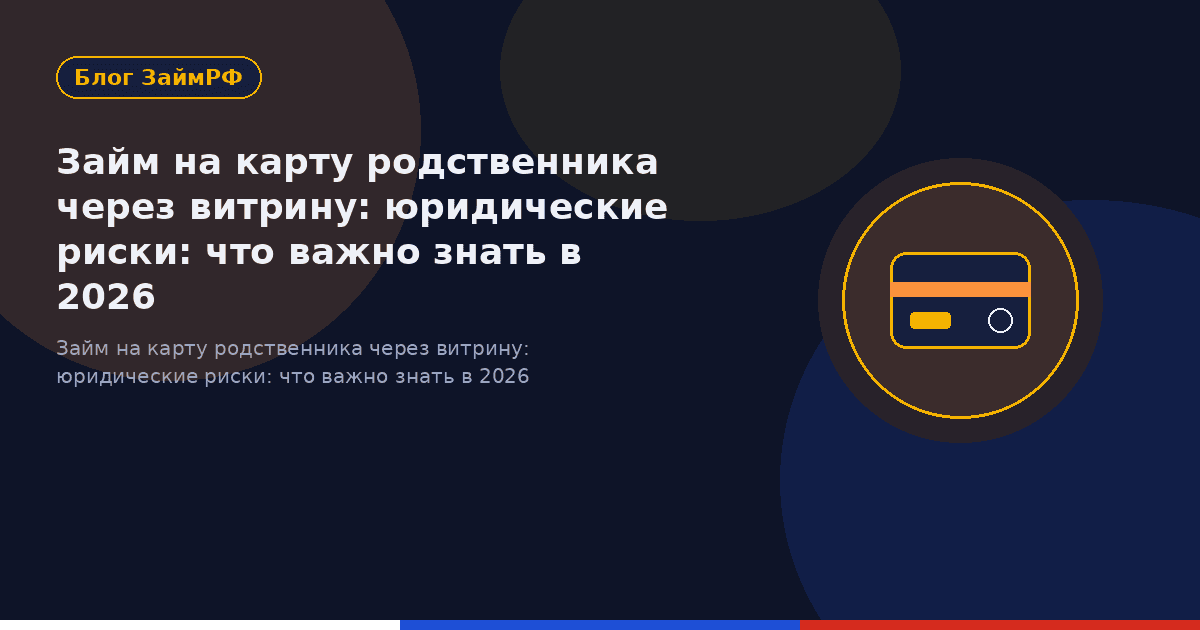 Займ на карту родственника через витрину: юридические риски: что важно знать в 2026
