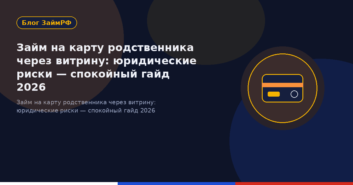 Займ на карту родственника через витрину: юридические риски — спокойный гайд 2026