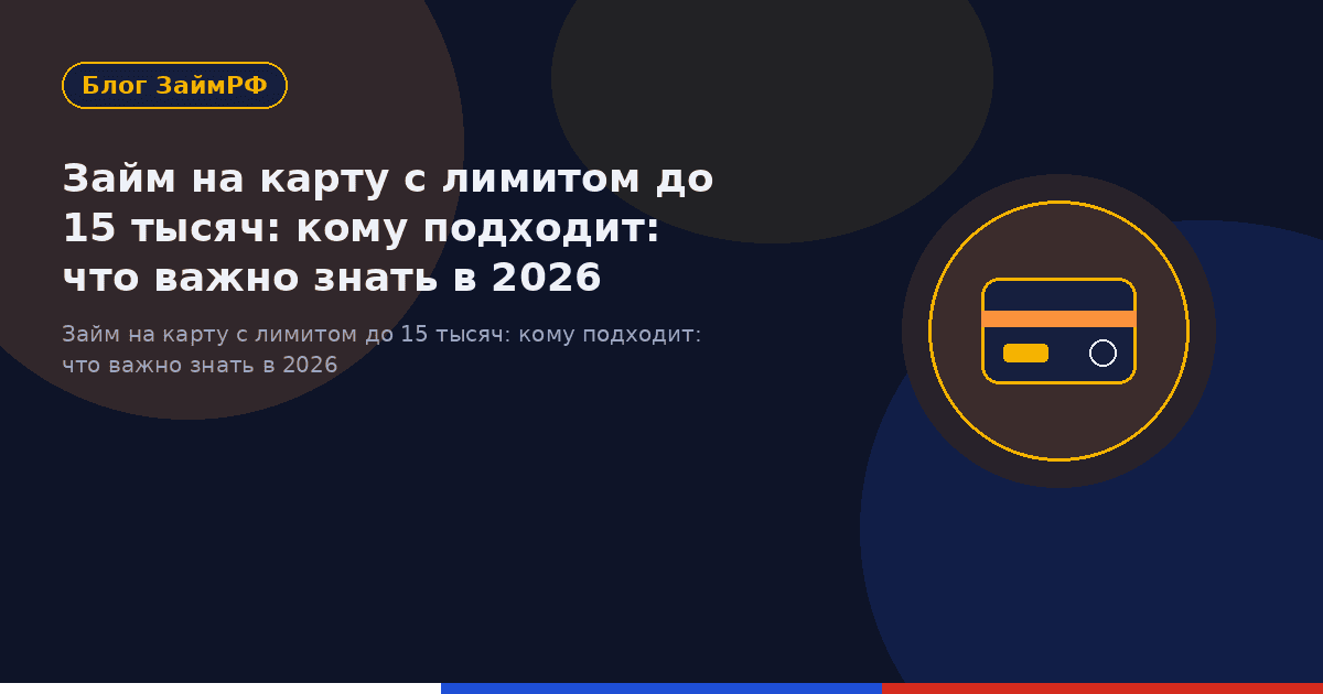 Займ на карту с лимитом до 15 тысяч: кому подходит: что важно знать в 2026
