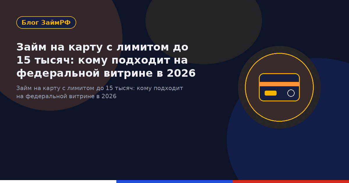Займ на карту с лимитом до 15 тысяч: кому подходит на федеральной витрине в 2026