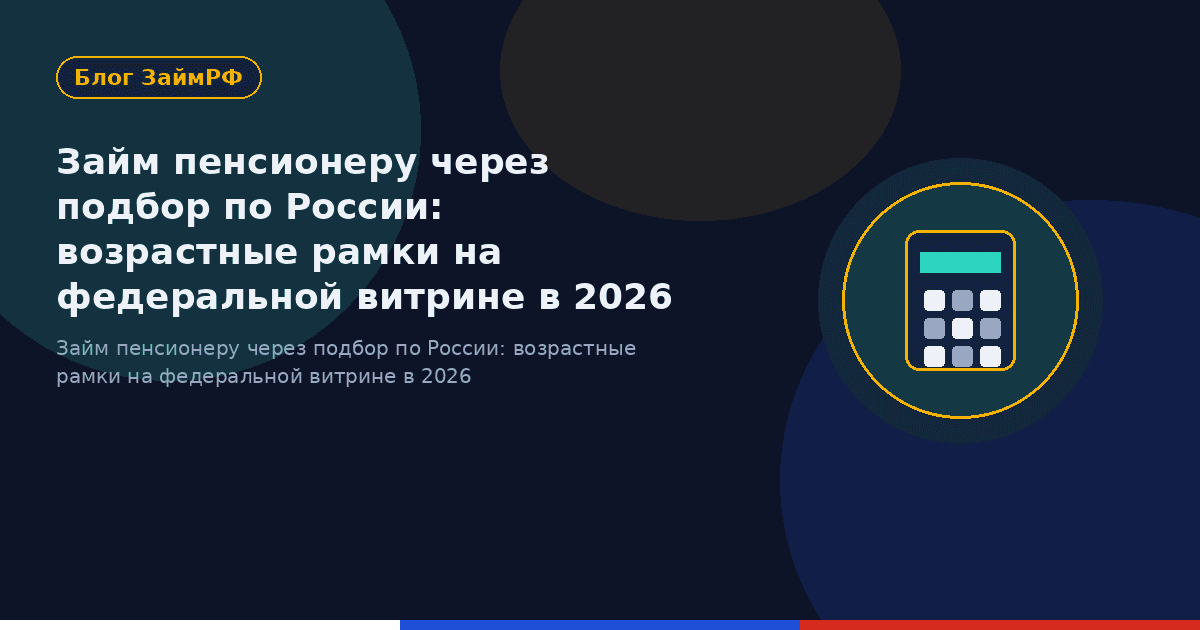 Займ пенсионеру через подбор по России: возрастные рамки на федеральной витрине в 2026