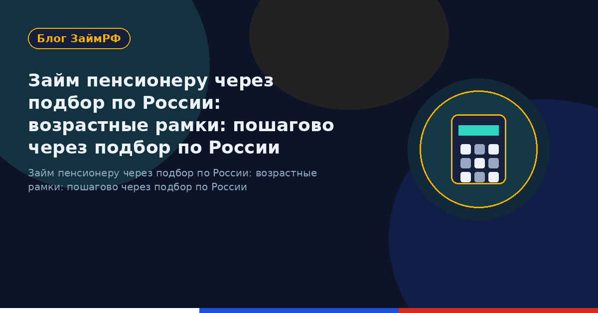 Займ пенсионеру через подбор по России: возрастные рамки: пошагово через подбор по России