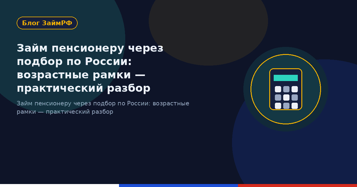 Займ пенсионеру через подбор по России: возрастные рамки — практический разбор