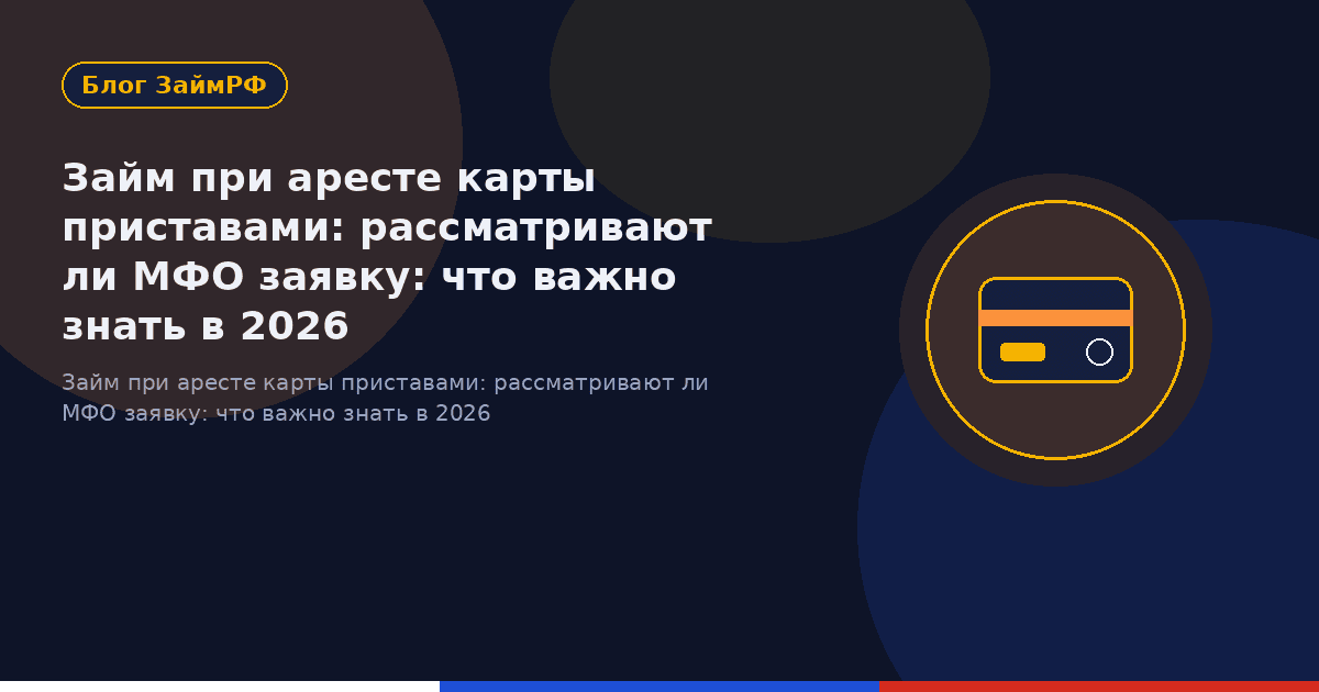 Займ при аресте карты приставами: рассматривают ли МФО заявку: что важно знать в 2026