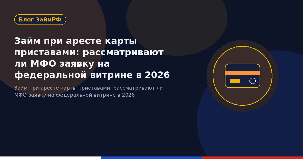 Займ при аресте карты приставами: рассматривают ли МФО заявку на федеральной витрине в 2026