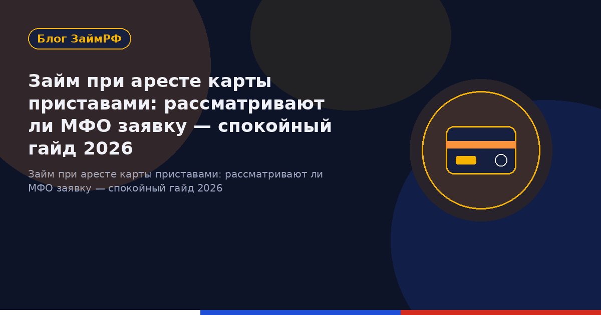 Займ при аресте карты приставами: рассматривают ли МФО заявку — спокойный гайд 2026