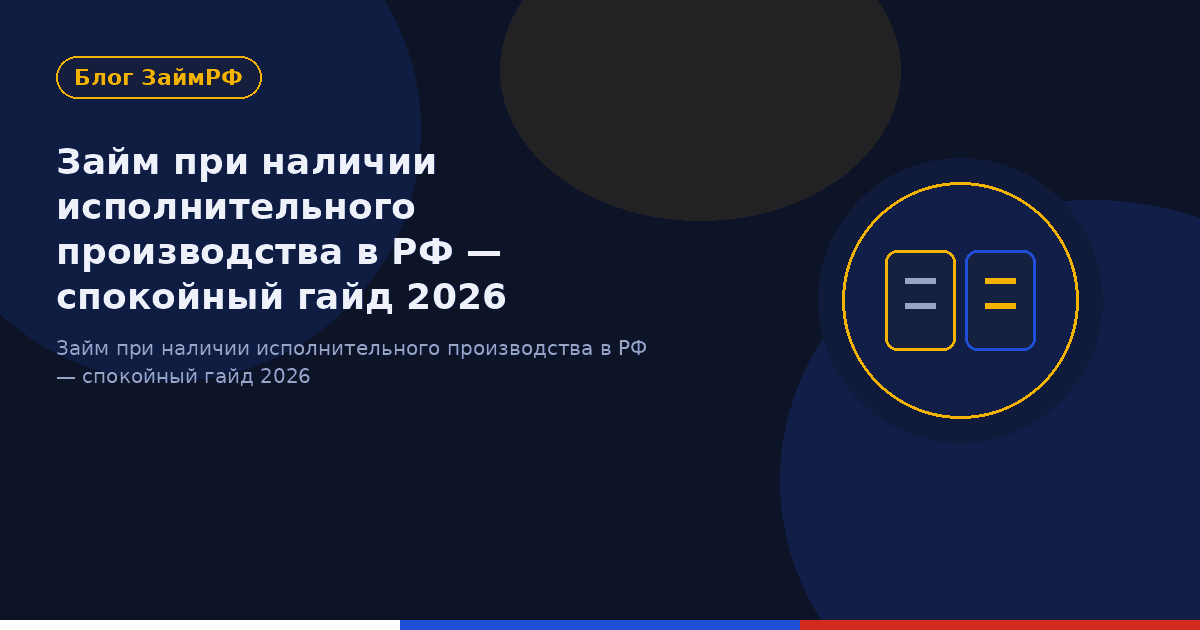 Займ при наличии исполнительного производства в РФ — спокойный гайд 2026