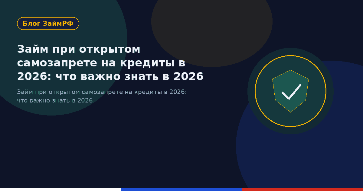 Займ при открытом самозапрете на кредиты в 2026: что важно знать в 2026