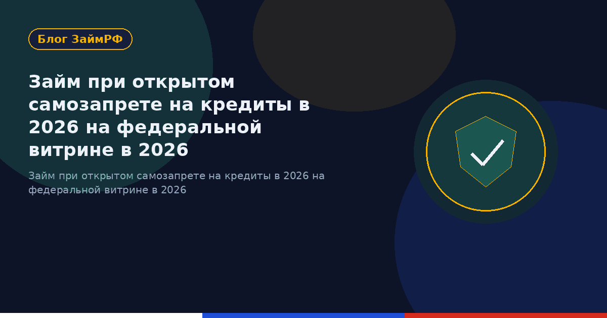 Займ при открытом самозапрете на кредиты в 2026 на федеральной витрине в 2026