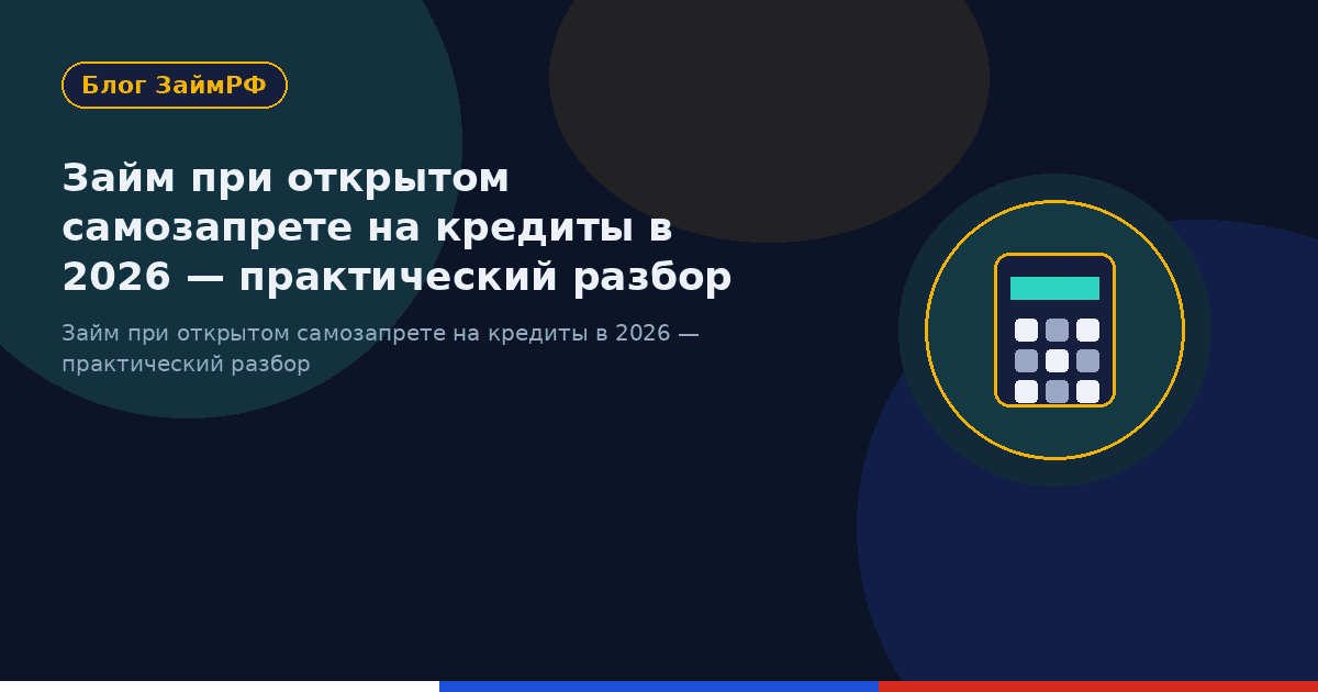 Займ при открытом самозапрете на кредиты в 2026 — практический разбор