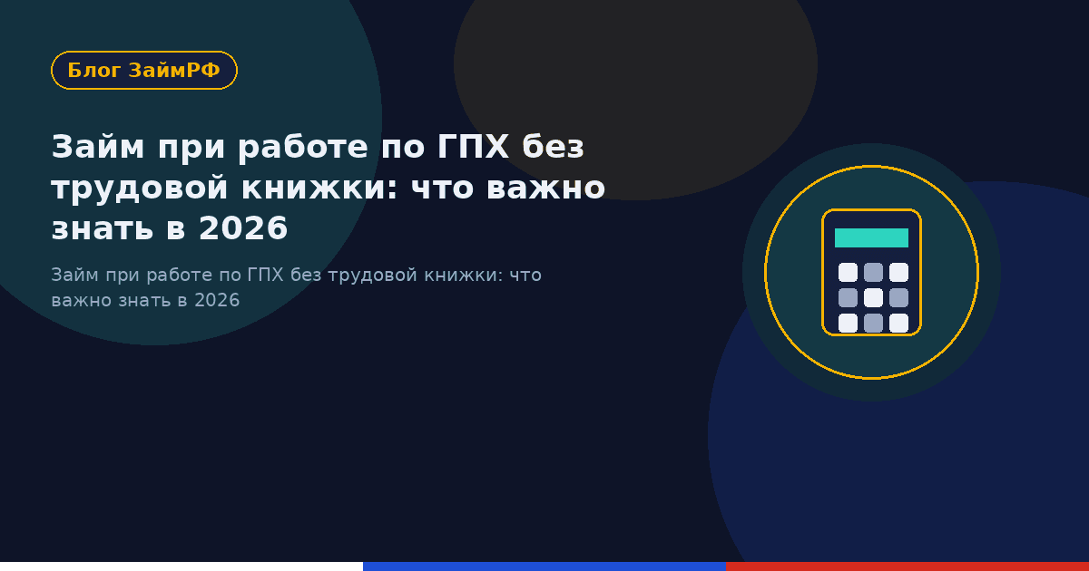 Займ при работе по ГПХ без трудовой книжки: что важно знать в 2026