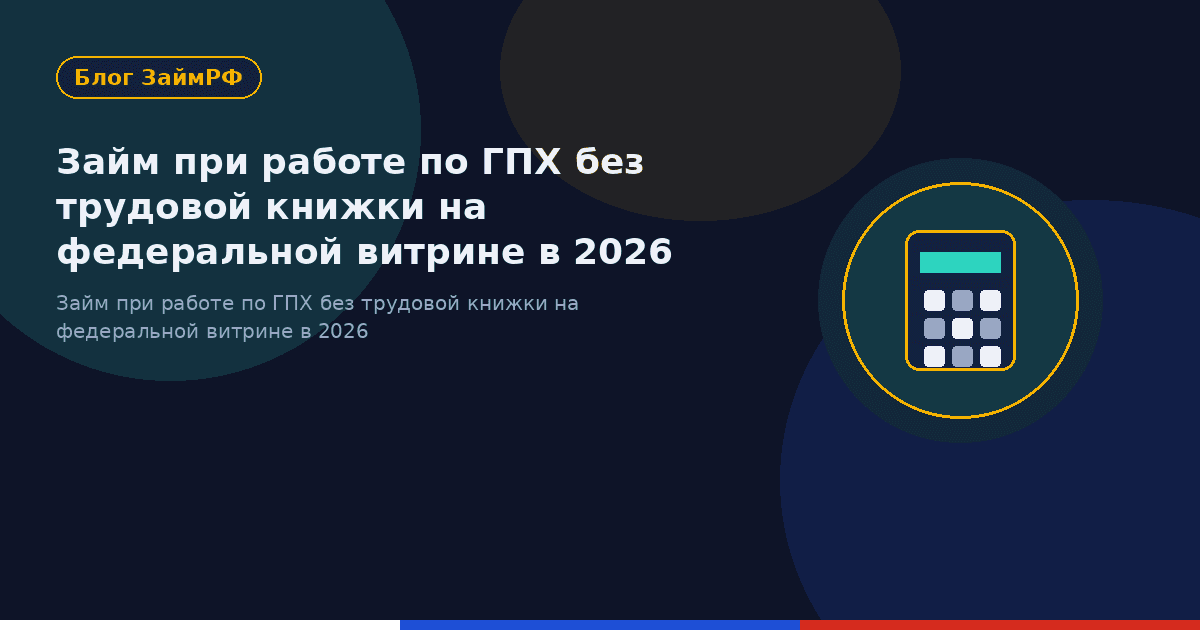 Займ при работе по ГПХ без трудовой книжки на федеральной витрине в 2026